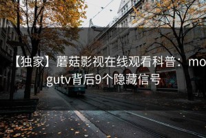 【独家】蘑菇影视在线观看科普：mogutv背后9个隐藏信号
