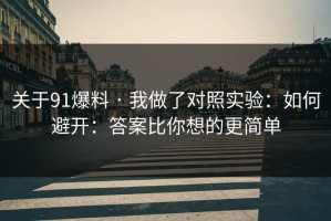 关于91爆料 · 我做了对照实验：如何避开：答案比你想的更简单