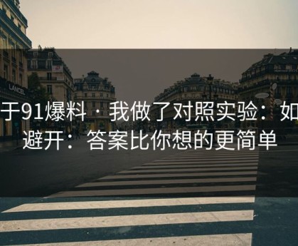 关于91爆料 · 我做了对照实验：如何避开：答案比你想的更简单