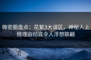 微密圈盘点：花絮3大误区，神秘人上榜理由彻底令人浮想联翩
