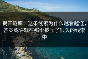 揭开谜底：这条线索为什么越看越怪，答案或许就在那个被压了很久的线索中
