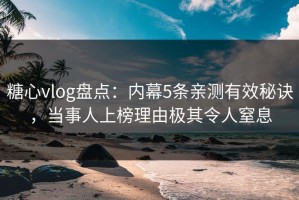 糖心vlog盘点：内幕5条亲测有效秘诀，当事人上榜理由极其令人窒息