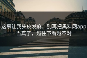 这事让我头皮发麻，别再把黑料网app当真了，越往下看越不对