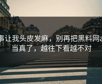 这事让我头皮发麻，别再把黑料网app当真了，越往下看越不对