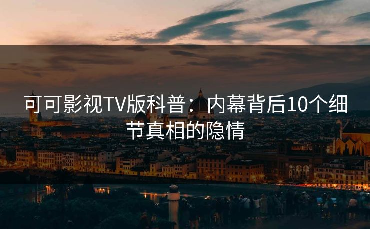 可可影视TV版科普:内幕背后10个细节真相的隐情 可可影视TV版科普:内幕背后10个细节真相的隐情