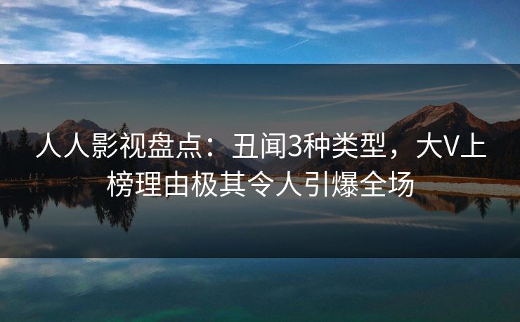 人人影视盘点：丑闻3种类型，大V上榜理由极其令人引爆全场