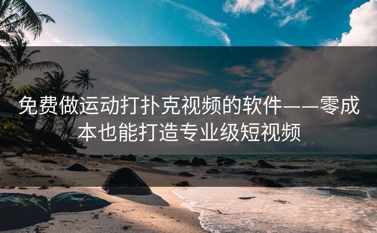 免费做运动打扑克视频的软件——零成本也能打造专业级短视频 免费做运动打扑克视频的软件——零成本也能打造专业级短视频