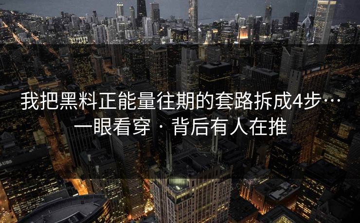 我把黑料正能量往期的套路拆成4步…一眼看穿 · 背后有人在推 我把黑料正能量往期的套路拆成4步…一眼看穿 · 背后有人在推