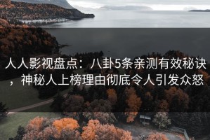 人人影视盘点：八卦5条亲测有效秘诀，神秘人上榜理由彻底令人引发众怒