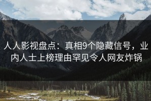 人人影视盘点：真相9个隐藏信号，业内人士上榜理由罕见令人网友炸锅