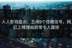 人人影视盘点：丑闻9个隐藏信号，网红上榜理由异常令人震惊