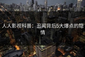 人人影视科普：丑闻背后5大爆点的隐情