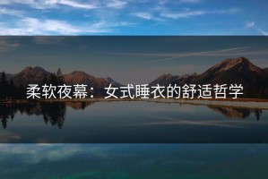 柔软夜幕：女式睡衣的舒适哲学