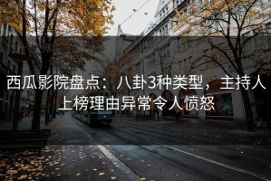 西瓜影院盘点：八卦3种类型，主持人上榜理由异常令人愤怒