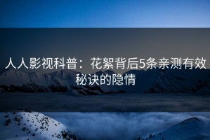 人人影视科普：花絮背后5条亲测有效秘诀的隐情