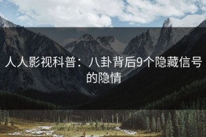 人人影视科普：八卦背后9个隐藏信号的隐情