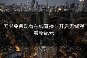 无限免费观看在线直播：开启无缝观看新纪元