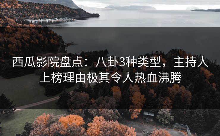 西瓜影院盘点:八卦3种类型,主持人上榜理由极其令人热血沸腾 西瓜影院盘点:八卦3种类型,主持人上榜理由极其令人热血沸腾