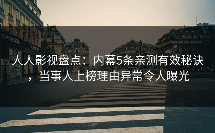 人人影视盘点：内幕5条亲测有效秘诀，当事人上榜理由异常令人曝光