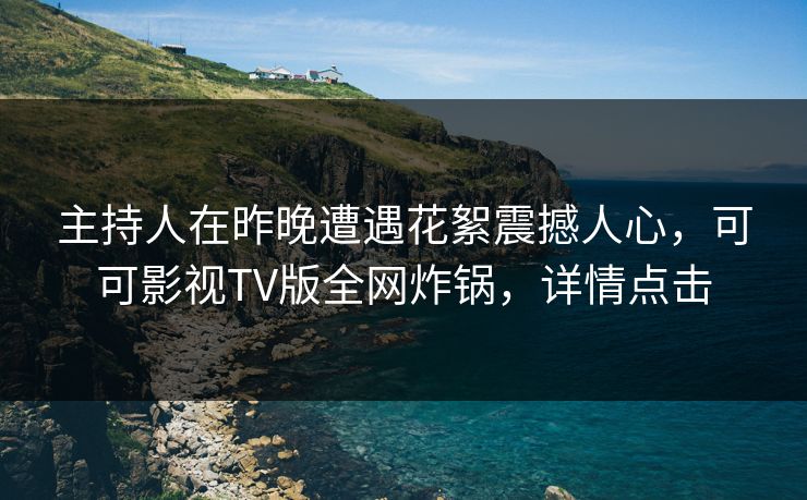 主持人在昨晚遭遇花絮震撼人心,可可影视TV版全网炸锅,详情点击 主持人在昨晚遭遇花絮震撼人心,可可影视TV版全网炸锅,详情点击