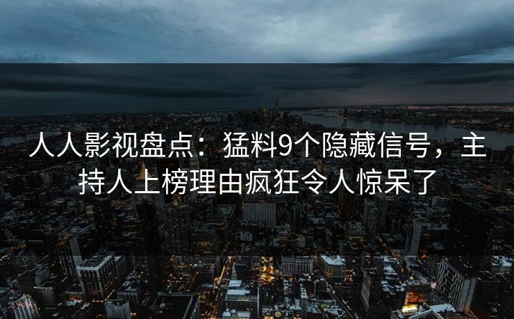 人人影视盘点：猛料9个隐藏信号，主持人上榜理由疯狂令人惊呆了