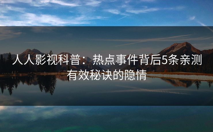 人人影视科普：热点事件背后5条亲测有效秘诀的隐情