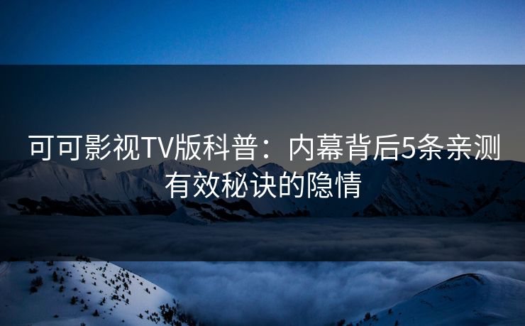可可影视TV版科普：内幕背后5条亲测有效秘诀的隐情