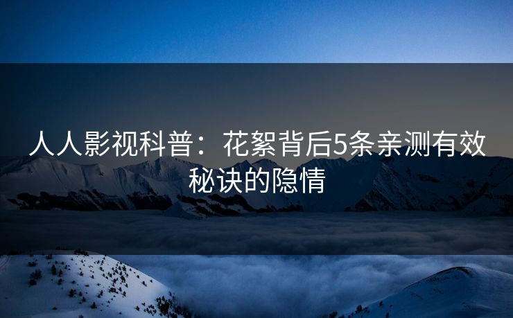 人人影视科普：花絮背后5条亲测有效秘诀的隐情