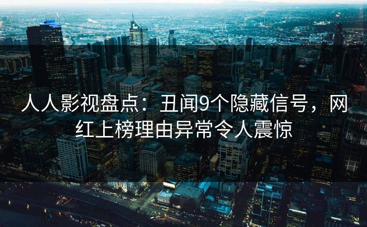 人人影视盘点：丑闻9个隐藏信号，网红上榜理由异常令人震惊