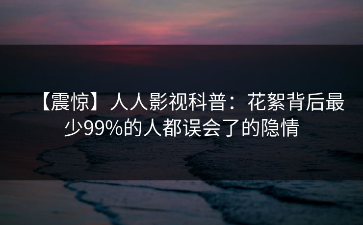 【震惊】人人影视科普：花絮背后最少99%的人都误会了的隐情