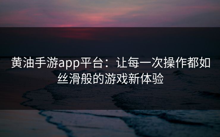 黄油手游app平台：让每一次操作都如丝滑般的游戏新体验