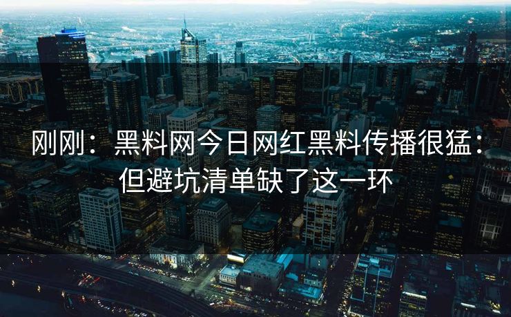 刚刚:黑料网今日网红黑料传播很猛:但避坑清单缺了这一环 刚刚:黑料网今日网红黑料传播很猛:但避坑清单缺了这一环