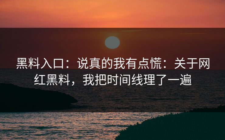 黑料入口:说真的我有点慌:关于网红黑料,我把时间线理了一遍 黑料入口:说真的我有点慌:关于网红黑料,我把时间线理了一遍